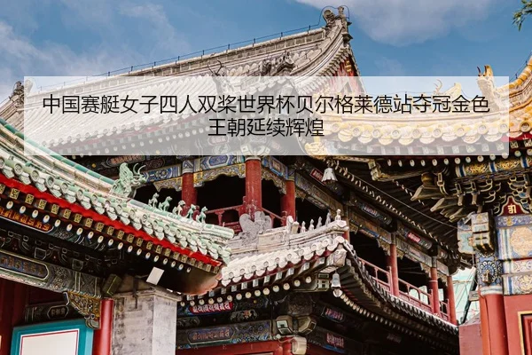 中国赛艇女子四人双桨世界杯贝尔格莱德站夺冠金色王朝延续辉煌